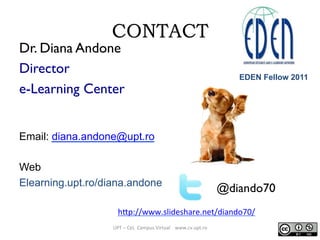CONTACT
Dr. Diana Andone
Director
e-Learning Center
Email: diana.andone@upt.ro
Web
Elearning.upt.ro/diana.andone
UPT	
  –	...