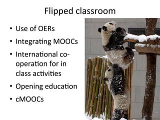Flipped	
  classroom	
  	
  
•  Use	
  of	
  OERs	
  
•  Integra@ng	
  MOOCs	
  
•  Interna@onal	
  co-­‐
opera@on	
  for	...