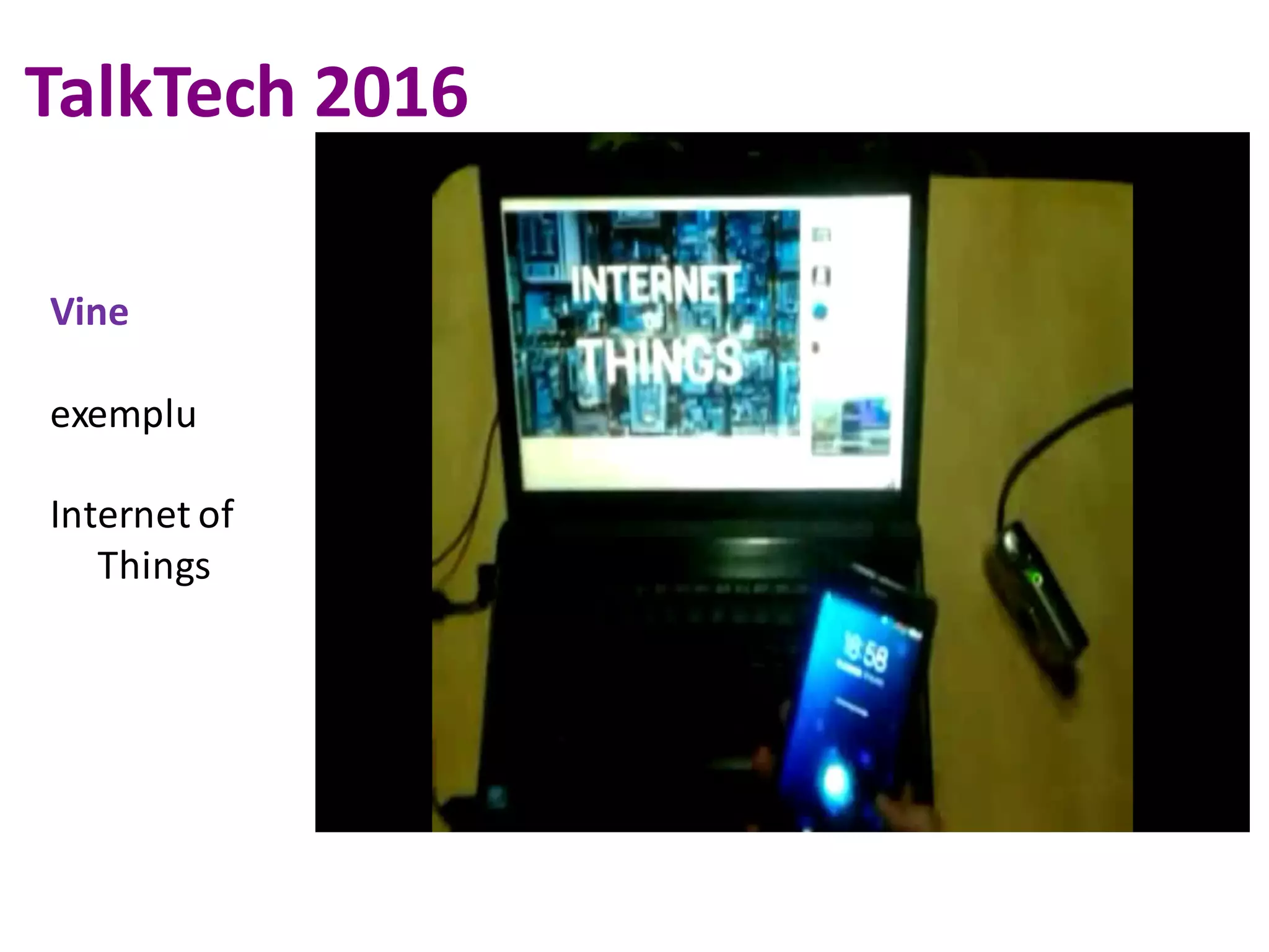 TalkTech 2016
Vine
exemplu
Internet	of	
Things
 