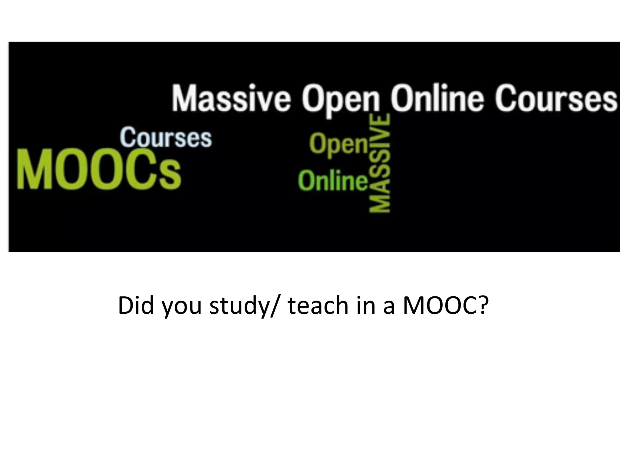 MOOC	
  (Massive	
  Open	
  Online	
  Courses)	
  	
  
Did	
  you	
  study/	
  teach	
  in	
  a	
  MOOC?	
  
 