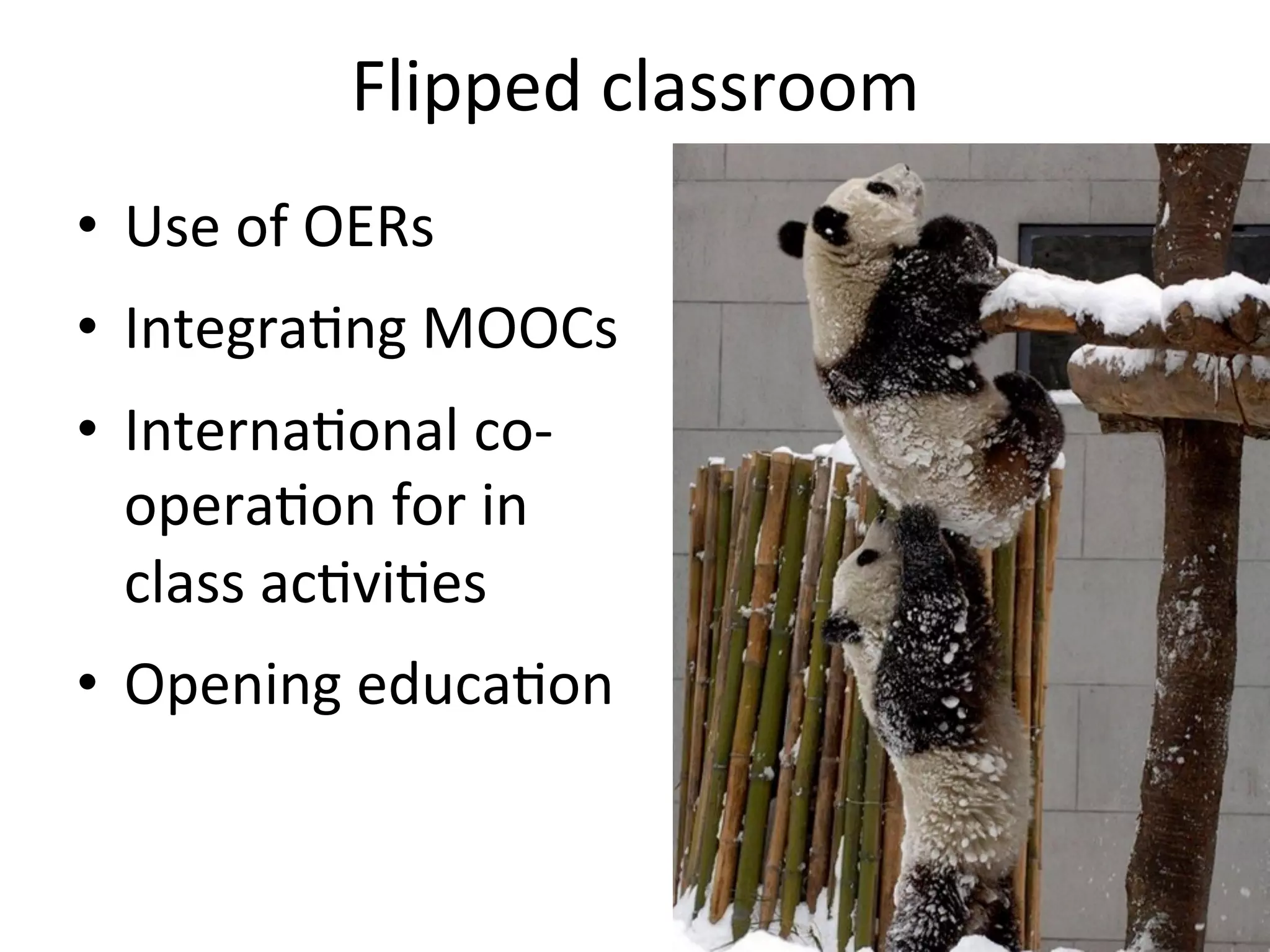 Flipped	
  classroom	
  	
  
•  Use	
  of	
  OERs	
  
•  Integra*ng	
  MOOCs	
  
•  Interna*onal	
  co-­‐
opera*on	
  for	
  in	
  
class	
  ac*vi*es	
  
•  Opening	
  educa*on	
  
 