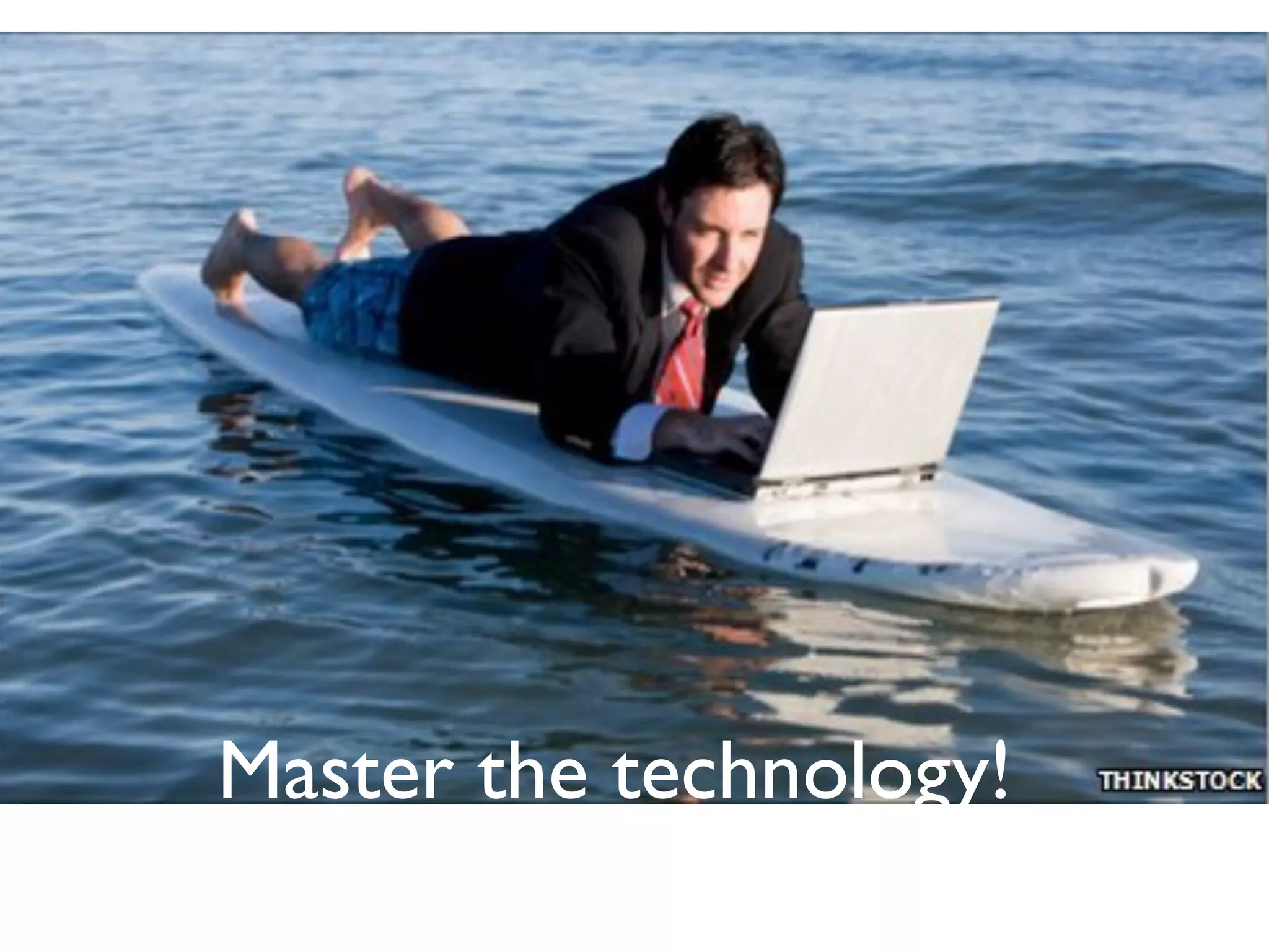 Master the technology!
 
