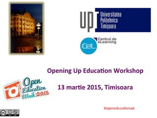 Opening	
  Up	
  Educa.on	
  Workshop	
  
	
  
13	
  mar.e	
  2015,	
  Timisoara	
  	
  
#openeduca*onwk	
  	
  
 