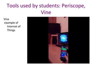 Tools	used	by	students:	Periscope,	
Vine	
Vine	
	example	of	
Internet	of	
Things	
 