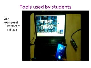 Tools	used	by	students	
Vine	
	example	of	
Internet	of	
Things	2	
 