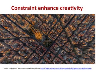 Constraint	enhance	crea+vity	
Image	by	AirPano,	Sagrada	Familia	in	Barcelona		h"p://www.airpano.com/Photogallery.php?gallery=11&photo=841				
 