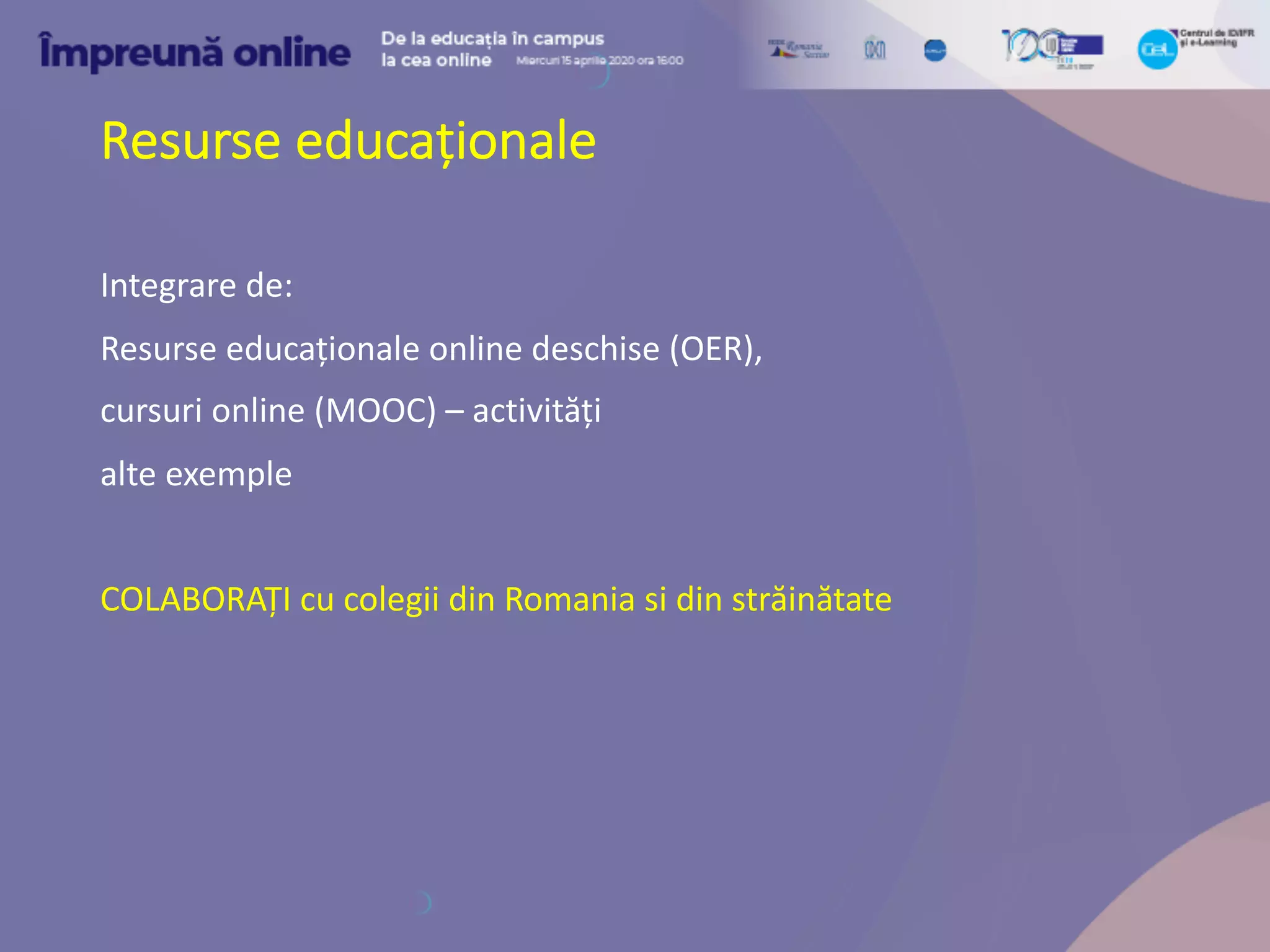 Resurse educaționale
Integrare de:
Resurse educaționale online deschise (OER),
cursuri online (MOOC) – activități
alte exemple
COLABORAȚI cu colegii din Romania si din străinătate
 