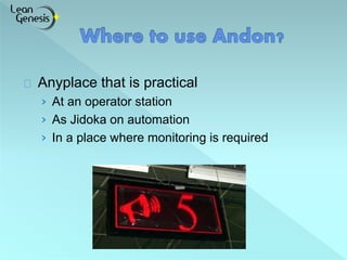 Anyplace that is practical 
› At an operator station 
› As Jidoka on automation 
› In a place where monitoring is required 
 