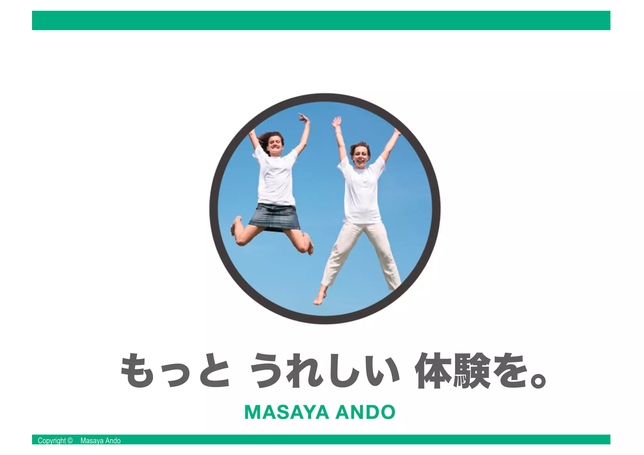 Copyright © Masaya Ando
もっと うれしい 体験を。
 