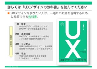 Copyright © Masaya Ando
詳しくは『UXデザインの教科書』を読んでください
UXデザインを学びたい人が、一通りの知識を習得するため
に独習できる教科書。
1章 概要
なぜUXデザインが必要なのか？
UXデザインの背景と歴史...