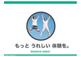 Copyright © Masaya Ando
もっと うれしい 体験を。
 
