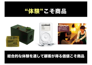 “体験”こそ商品
総合的な体験を通して顧客が得る価値こそ商品
 