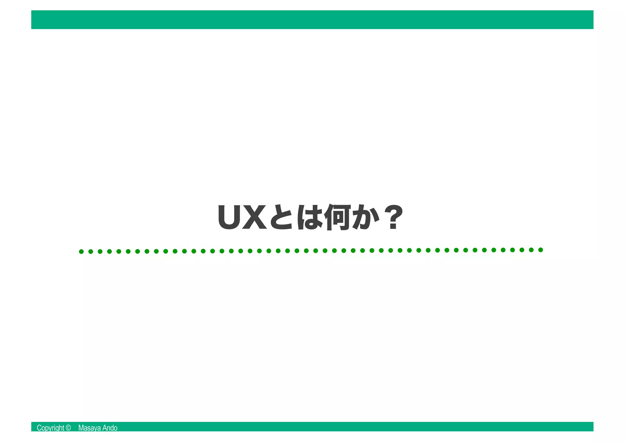 Copyright © Masaya Ando
UXとは何か？
 