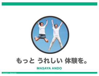 Copyright © Masaya Ando
もっと うれしい 体験を。
 
