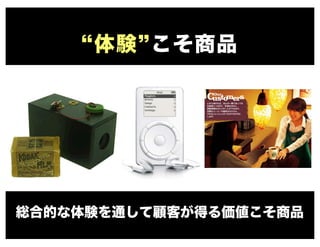 “体験”こそ商品
総合的な体験を通して顧客が得る価値こそ商品
 
