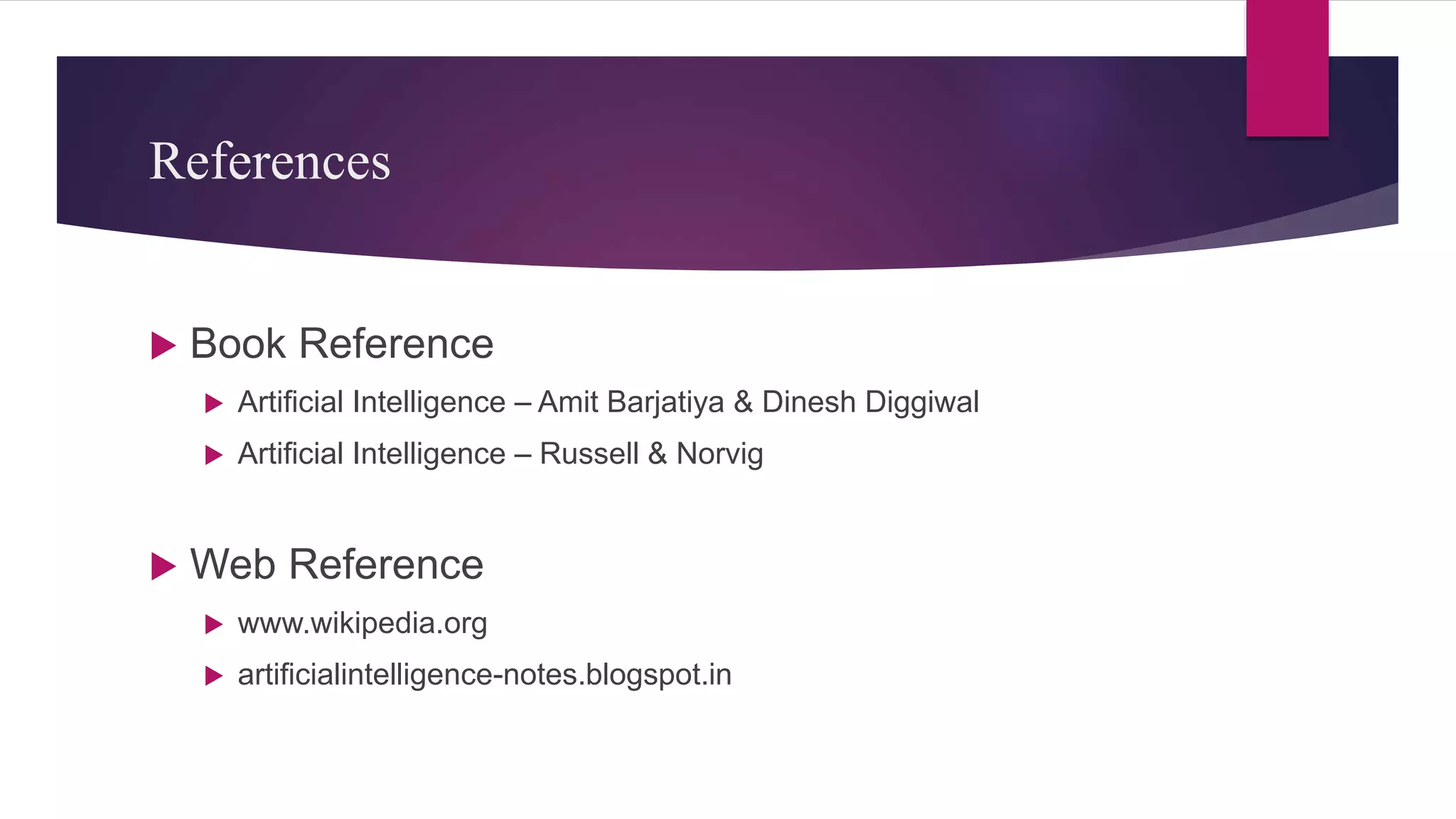 References
 Book Reference
 Artificial Intelligence – Amit Barjatiya & Dinesh Diggiwal
 Artificial Intelligence – Russell & Norvig
 Web Reference
 www.wikipedia.org
 artificialintelligence-notes.blogspot.in
 