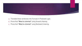 a) Translate these sentenses into Formula in Predicate Logic.
b) Prove that “West is criminal” using forward chaining.
c) Prove that “West is criminal” using Backward chaining.
 