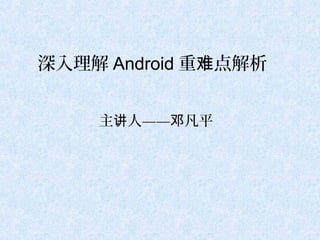 深入理解 Android 重难点解析


    主讲人——邓凡平
 