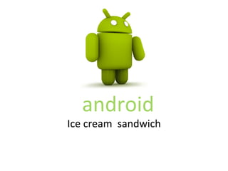         	
     android	
  	
  
       Ice	
  cream	
  	
  sandwich	
  
 