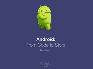 Android:
From Code to Store
Rom Shiri
 