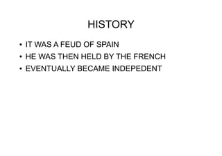 HISTORY
● IT WAS A FEUD OF SPAIN
● HE WAS THEN HELD BY THE FRENCH
● EVENTUALLY BECAME INDEPEDENT