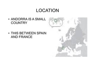 LOCATION
● ANDORRA IS A SMALL
COUNTRY
● THIS BETWEEN SPAIN
AND FRANCE