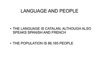 LANGUAGE AND PEOPLE
● THE LANGUAGE IS CATALAN, ALTHOUGH ALSO
SPEAKS SPANISH AND FRENCH
● THE POPULATION IS 86.165 PEOPLE