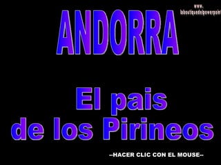 ANDORRA El pais  de los Pirineos --HACER CLIC CON EL MOUSE-- www. laboutiquedelpowerpoint. com 