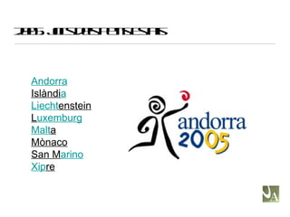 2005: Jocs dels Petits Estats Andorra Islàndi a Liecht enstein L uxemburg Malt a Mònaco San M arino Xip re 