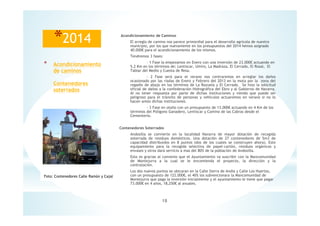 18
* Acondicionamiento
de caminos
Contenedores
soterrados
*2014 Acondicionamiento de Caminos
El arreglo de camino nos parece primordial para el desarrollo agrícola de nuestro
municipio, por los que nuevamente en los presupuestos del 2014 hemos asignado
40.000€ para el acondicionamiento de los mismos.
Tendremos 3 fases:
- 1 Fase la empezamos en Enero con una inversión de 23.000€ actuando en
5.2 Km en los términos de; Lentiscar, Umiro, La Madraza, El Cerrado, El Rosal, El
Tablar del Medio y Cuesta de Resa.
- 2 Fase será para el verano nos centraremos en arreglar los daños
ocasionado por las riadas de Enero y Febrero del 2013 en la mota por la zona del
regadío de abajo en los términos de La Razuela y El Cerrado. Se hizo la solicitud
oficial de daños a la confederación Hidrográfica del Ebro y al Gobierno de Navarra.
Al no tener respuesta por parte de dichas instituciones y viendo que puede ser
peligroso para el tránsito de personas y vehículos actuaremos en verano si no lo
hacen antes dichas instituciones.
- 3 Fase en otoño con un presupuesto de 13.000€ actuando en 4 Km de los
términos del Polígono Ganadero, Lentiscar y Camino de las Cabras desde el
Cementerio.
Contenedores Soterrados
Andosilla se convierte en la localidad Navarra de mayor dotación de recogida
soterrada de residuos domésticos. Una dotación de 27 contenedores de 5m3 de
capacidad distribuidos en 8 puntos (dos de los cuales se construyen ahora). Este
equipamiento para la recogida selectiva de papel-cartón, residuos orgánicos y
envases y otros dará servicio a mas del 80% de la población de Andosilla.
Esto es gracias al convenio que el Ayuntamiento va suscribir con la Mancomunidad
de Montejurra a la cual se le encomienda el proyecto, la dirección y la
contratación.
Los dos nuevos puntos se ubicaran en la Calle Sierra de Andia y Calle Los Huertos,
con un presupuesto de 122.000€, el 40% los subvencionara la Mancomunidad de
Montejurra que paga la inversión inicialmente y el ayuntamiento le tiene que pagar
73.000€ en 4 años, 18,250€ al anuales.
Foto: Contenedores Calle Ramón y Cajal
 