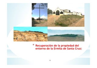 * Recuperación de la propiedad del
entorno de la Ermita de Santa Cruz:
18
 