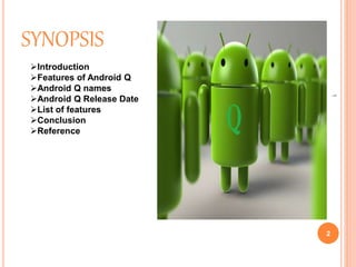 SYNOPSIS
2
1
Introduction
Features of Android Q
Android Q names
Android Q Release Date
List of features
Conclusion
Reference
 