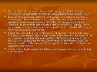 Escriu el llibre de poesies  La Inmaculada Concepció  (1930) i  Els vasos comunicants , aquest darrer junt amb el també escriptor Paul Éluard (1932). L'any 1934 va contraure matrimoni amb Jacqueline Lamba, inspiradora de  L'amor boig . Dos anys després naix la seua filla Aube. La seua obra més creativa és  Nadja , en part autobiogràfica. El 1937 inaugura la gal·leria "Gradiva" en el carrer de Seine, viatja a Mèxic on coneix a Trotski, i influït pel trotskisme, redacta una nova presa de posició, amb el títol de  Manifest per un art revolucionari independent .  Fugint del Govern de Vichy s'embarca en el Capitaine-Paul-Lemerle cap a Martinica, on és internat en un camp. Alliberat sota fiança arriba a Nova York per a un exili que durarà cinc anys i publica els  Prolegòmens a un tercer manifest o no , conegut també com  Tercer manifest surrealista . Escriu  La lanterne sourde  (La llanterna sorda).   En aquesta ciutat també coneixerà a la seua nova esposa, Elisa.   Tornar a París funda una nova publicació,  Le Surrealisme Même   seguint fins a la seua mort  