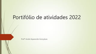 Portifólio de atividades 2022
Profº André Aparecido Gonçalves
 