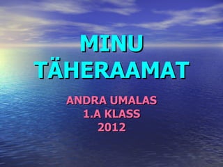 MINU
TÄHERAAMAT
  ANDRA UMALAS
    1.A KLASS
       2012
 