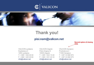 [email_address] Thank you! Second option of closing slide VALICON  Zagreb Petra Grgeca 9 10000 Zagreb T: +385   1   633   ...