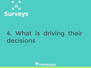 Surveys
4. What is driving their
decisions
 
