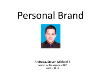 Personal Brand Andrada, Steven Michael Y. Marketing Management F07 April 1, 2011 