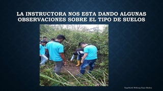 LA INSTRUCTORA NOS ESTA DANDO ALGUNAS
OBSERVACIONES SOBRE EL TIPO DE SUELOS
Engelberth Wilfrang Najar Medina
 