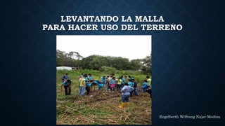 LEVANTANDO LA MALLA
PARA HACER USO DEL TERRENO
Engelberth Wilfrang Najar Medina
 