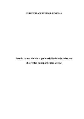 UNIVERSIDADE FEDERAL DE GOIÁS
Estudo da toxicidade e genotoxicidade induzidas por
diferentes nanopartículas in vivo
 
