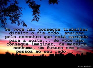 Se você não consegue trabalhar direito o dia todo, ansioso pelo encontro que está marcado para a noite... Se você não consegue imaginar, de maneira nenhuma, um futuro sem a pessoa ao seu lado...  