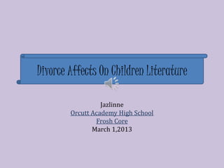 Divorce Affects On Children Literature

                  Jazlinne
        Orcutt Academy High School
                Frosh Core
               March 1,2013
 