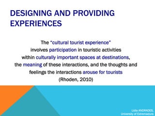 Lidia ANDRADES,
University of Extremadura
DESIGNING AND PROVIDING
EXPERIENCES
The “cultural tourist experience”
involves p...