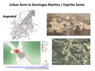 Urban form in Domingos Martins / Espírito Santo 
Sources: 
(a): http://www.skyscrapercity.com/showthread.php?t=509488&page=2; 
e (b) Ortofotomosaico IEMA 2007/2008. 
Angerdorf 
 