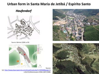 Urban form in Santa Maria de Jetibá / Espírito Santo 
Haufendorf 
Source: 
Source: Weimer (2004, p.59) 
(a): http://www.skyscrapercity.com/showthread.php?t=509488&page=2; 
e (b) Ortofotomosaico IEMA 2007/2008. 
 