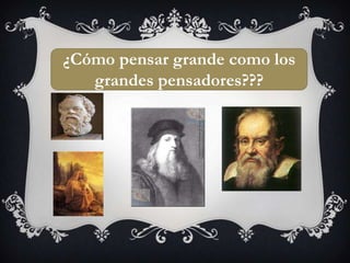 ¿Cómo pensar grande como los grandes pensadores???