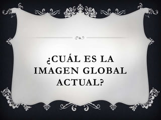 ¿Cuál es la imagen global actual?
