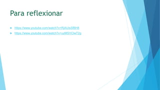 Para reflexionar
 https://www.youtube.com/watch?v=RjAUisSfBH8
 https://www.youtube.com/watch?v=uyMSYClwT2g
 