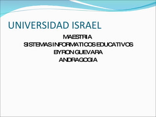 UNIVERSIDAD ISRAEL
               MAESTRIA
   SISTEMAS INFORMATIC EDUC
                      OS   ATIVOS
             BYRON GUEVARA
              ANDRAGOGIA
 